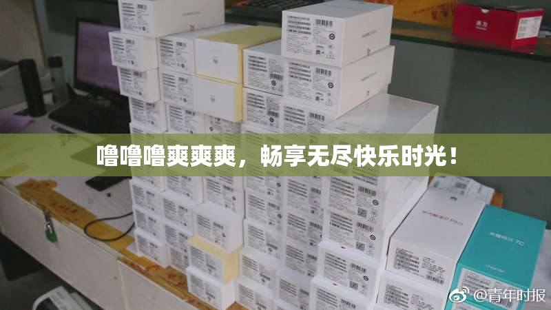 噜噜噜爽爽爽，畅享无尽快乐时光！