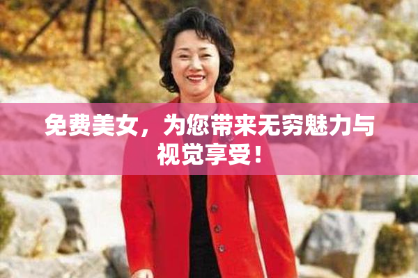 免费美女，为您带来无穷魅力与视觉享受！