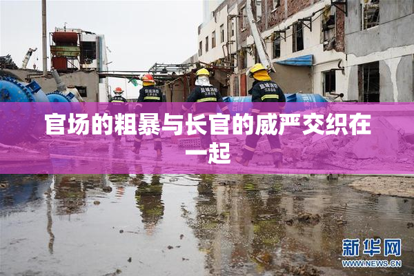 官场的粗暴与长官的威严交织在一起