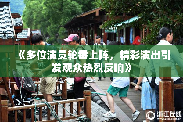 《多位演员轮番上阵，精彩演出引发观众热烈反响》