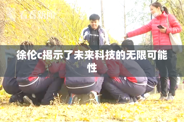 徐伦c揭示了未来科技的无限可能性