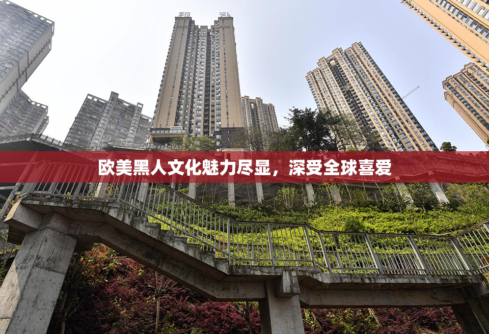 欧美黑人文化魅力尽显，深受全球喜爱
