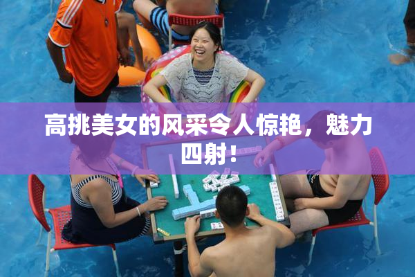 高挑美女的风采令人惊艳，魅力四射！