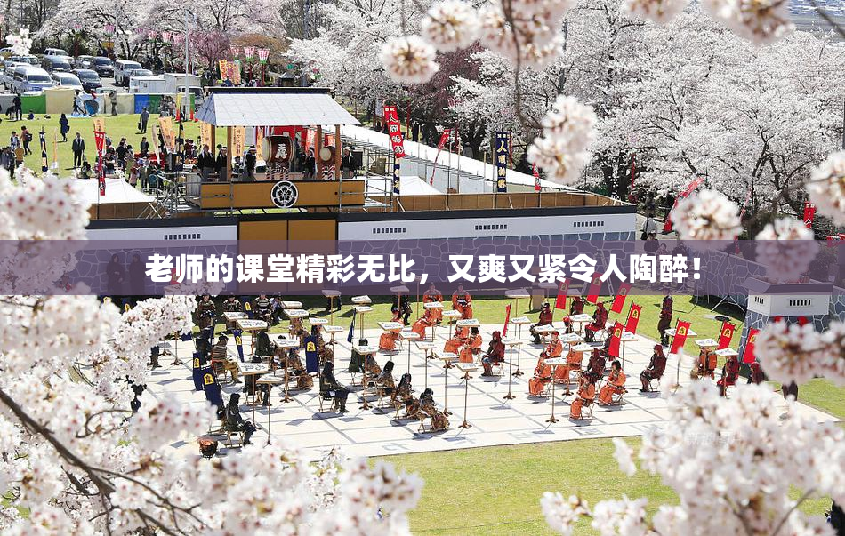 老师的课堂精彩无比，又爽又紧令人陶醉！
