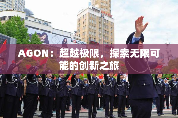 AGON：超越极限，探索无限可能的创新之旅