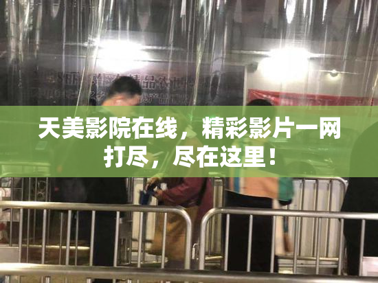 天美影院在线，精彩影片一网打尽，尽在这里！