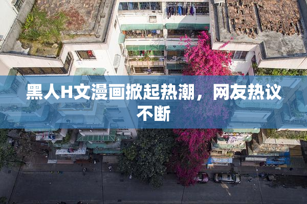 黑人H文漫画掀起热潮，网友热议不断