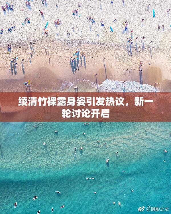 绫清竹裸露身姿引发热议，新一轮讨论开启
