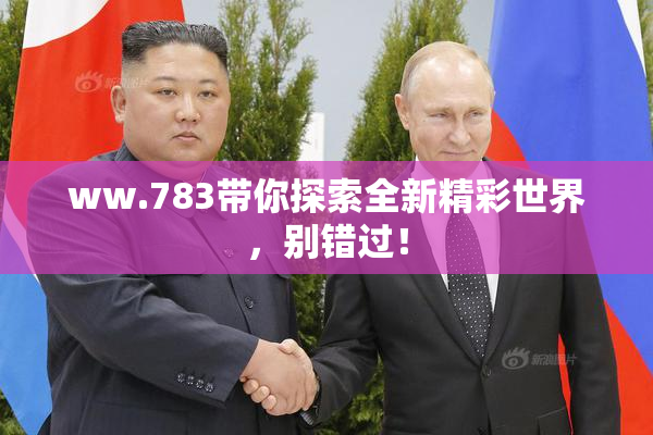 ww.783带你探索全新精彩世界，别错过！