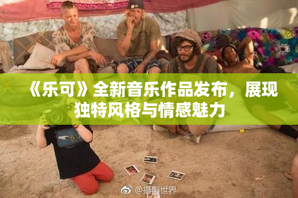 《乐可》全新音乐作品发布，展现独特风格与情感魅力