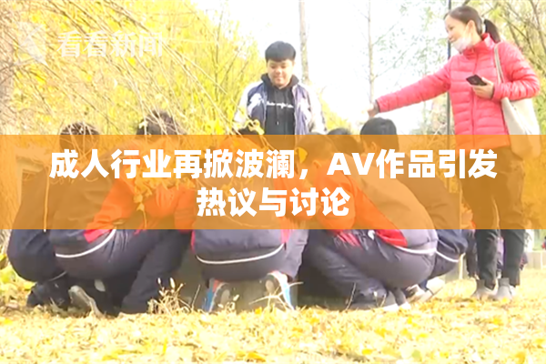成人行业再掀波澜，AV作品引发热议与讨论