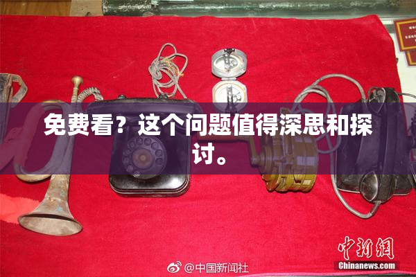 免费看？这个问题值得深思和探讨。