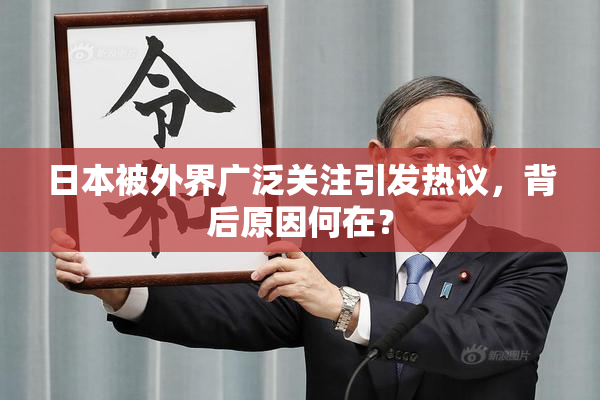 日本被外界广泛关注引发热议，背后原因何在？