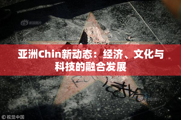 亚洲Chin新动态：经济、文化与科技的融合发展
