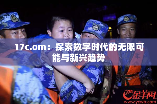 17c.om：探索数字时代的无限可能与新兴趋势