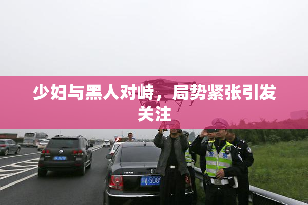 少妇与黑人对峙，局势紧张引发关注