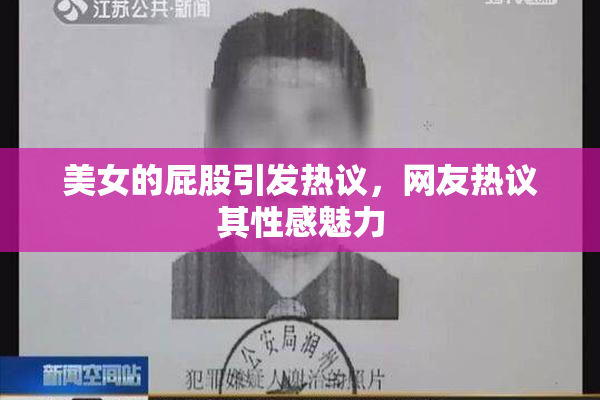 美女的屁股引发热议，网友热议其性感魅力