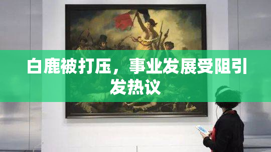 白鹿被打压，事业发展受阻引发热议
