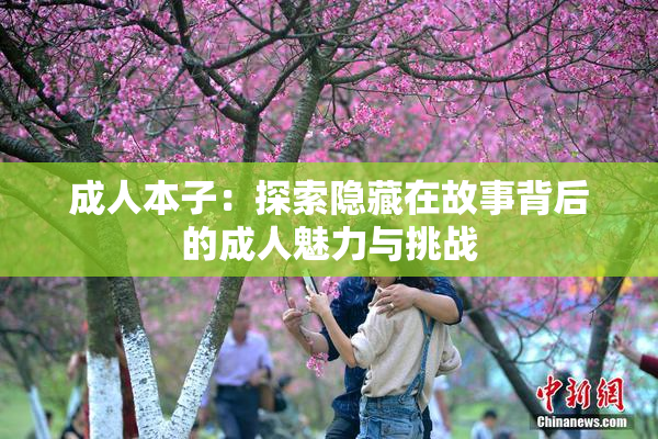 成人本子：探索隐藏在故事背后的成人魅力与挑战