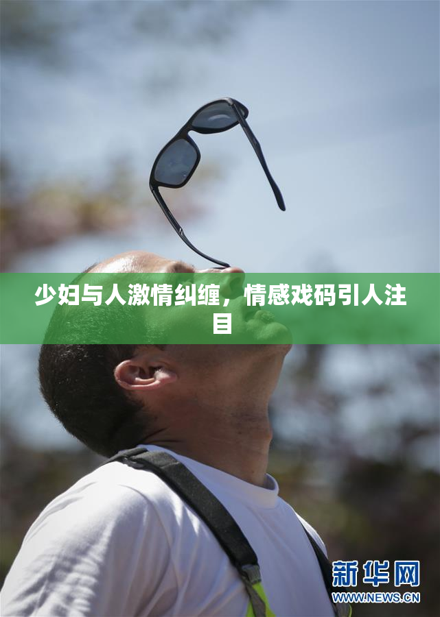 少妇与人激情纠缠，情感戏码引人注目