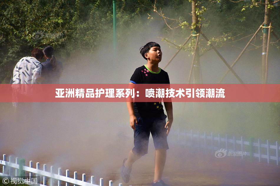 亚洲精品护理系列：喷潮技术引领潮流