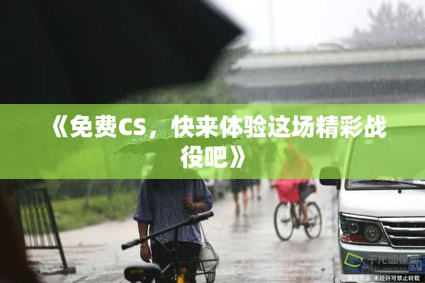 《免费CS，快来体验这场精彩战役吧》