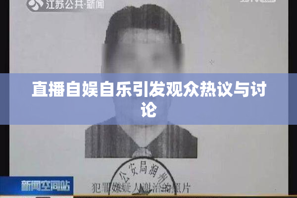 直播自娱自乐引发观众热议与讨论