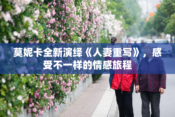 莫妮卡全新演绎《人妻重写》，感受不一样的情感旅程