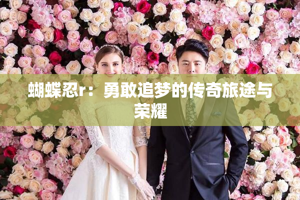 蝴蝶忍r：勇敢追梦的传奇旅途与荣耀