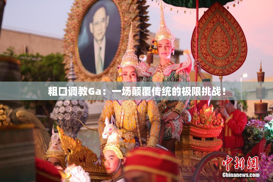 粗口调教Ga：一场颠覆传统的极限挑战！