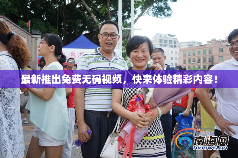 最新推出免费无码视频，快来体验精彩内容！