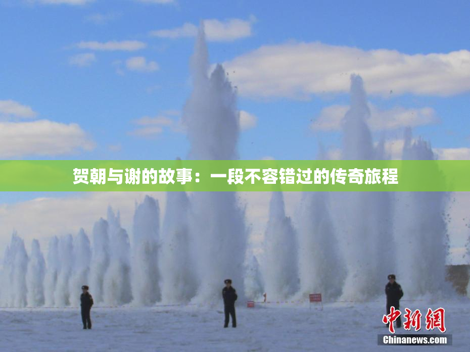 贺朝与谢的故事：一段不容错过的传奇旅程