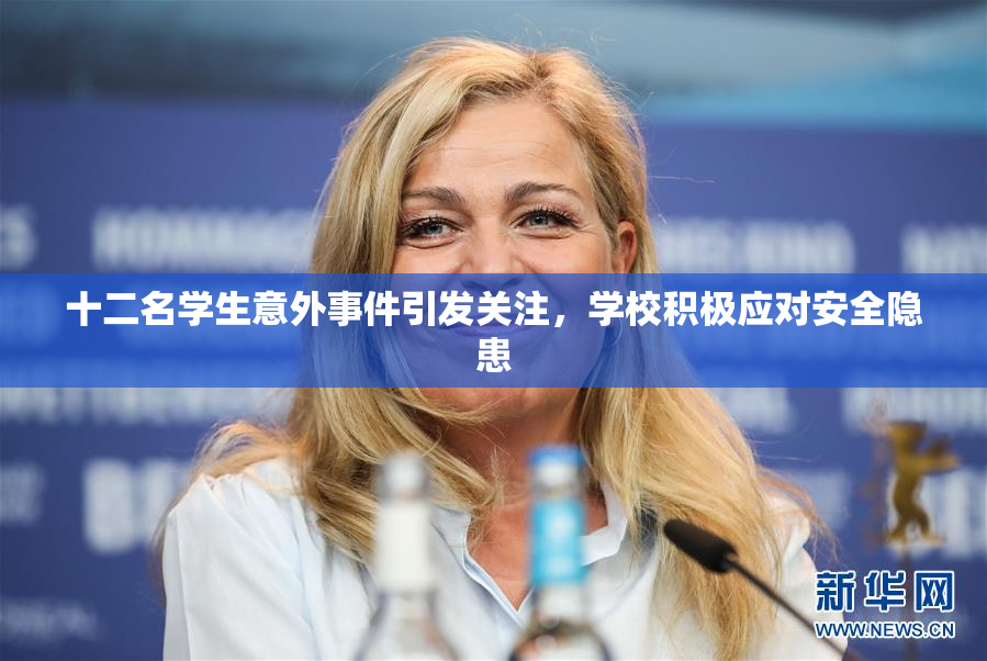 十二名学生意外事件引发关注，学校积极应对安全隐患