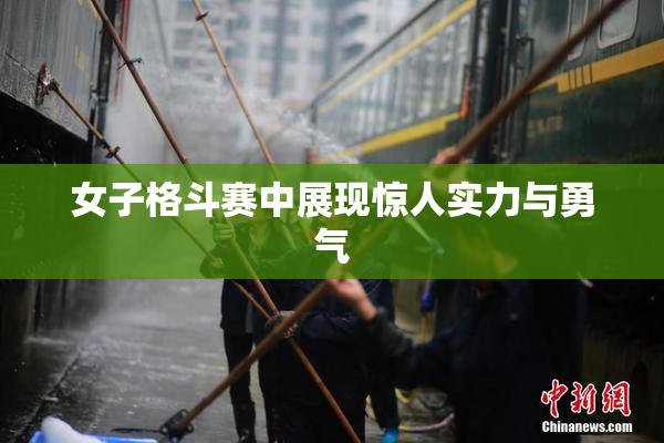 女子格斗赛中展现惊人实力与勇气