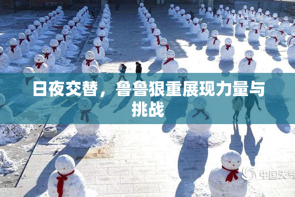 日夜交替，鲁鲁狠重展现力量与挑战