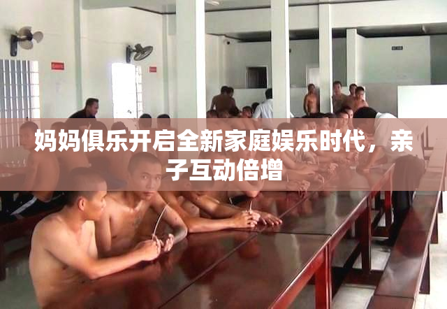 妈妈俱乐开启全新家庭娱乐时代，亲子互动倍增