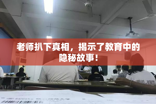 老师扒下真相，揭示了教育中的隐秘故事！