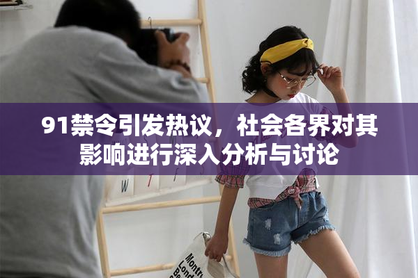 91禁令引发热议，社会各界对其影响进行深入分析与讨论