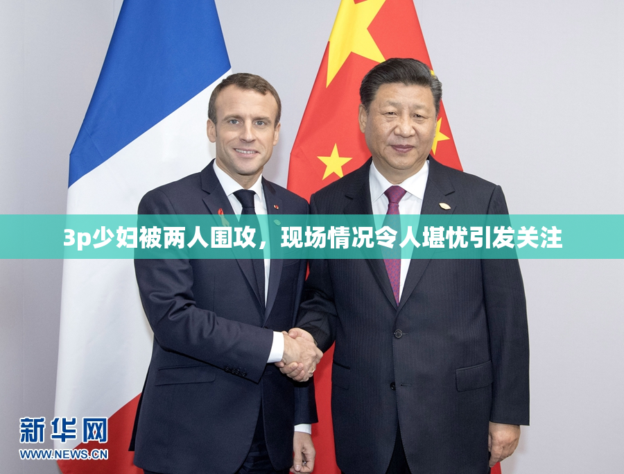 3p少妇被两人围攻，现场情况令人堪忧引发关注