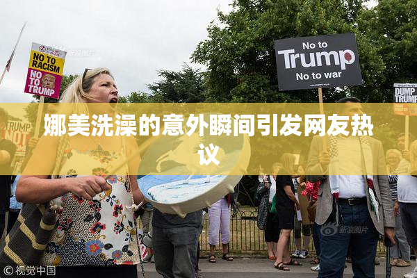 娜美洗澡的意外瞬间引发网友热议