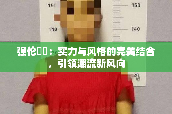 强伦妺妺：实力与风格的完美结合，引领潮流新风向