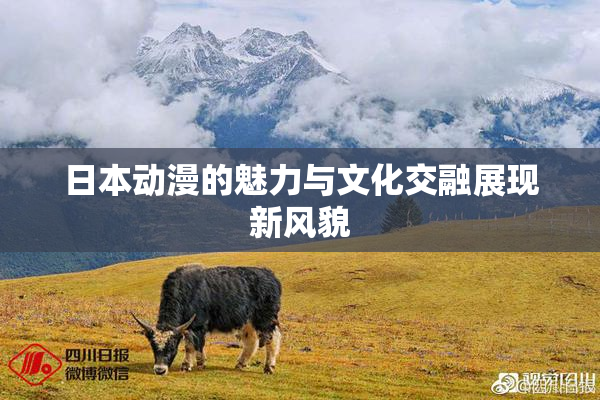 日本动漫的魅力与文化交融展现新风貌