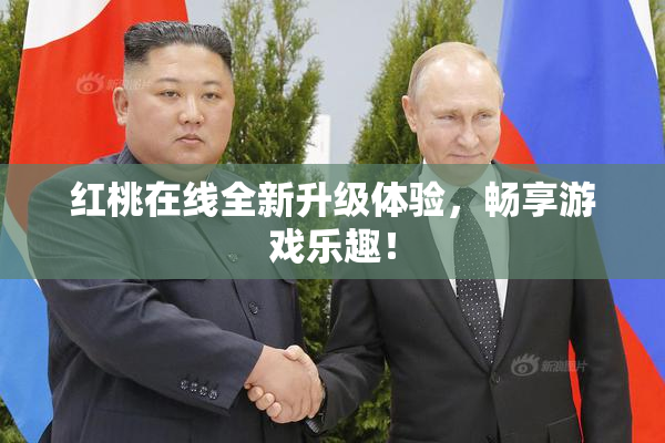 红桃在线全新升级体验，畅享游戏乐趣！