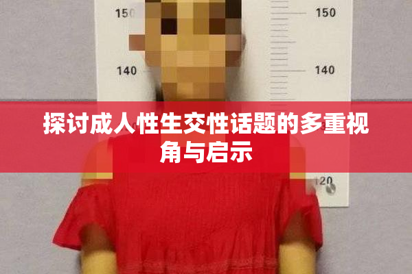 探讨成人性生交性话题的多重视角与启示