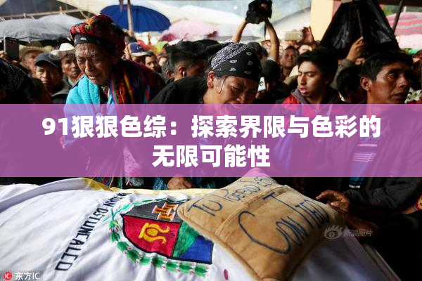 91狠狠色综：探索界限与色彩的无限可能性