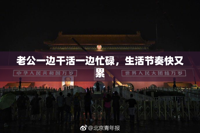老公一边干活一边忙碌，生活节奏快又累