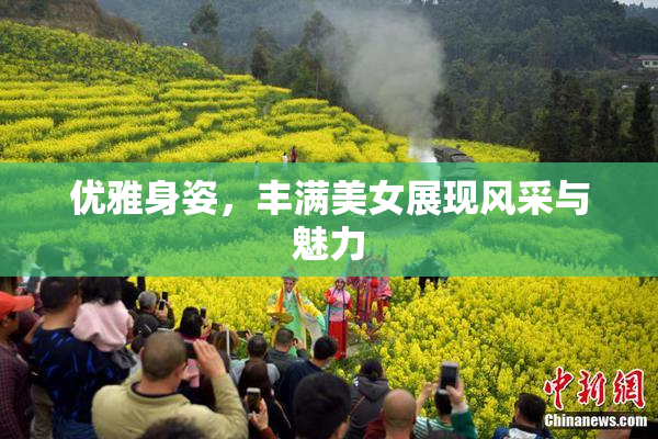 优雅身姿，丰满美女展现风采与魅力