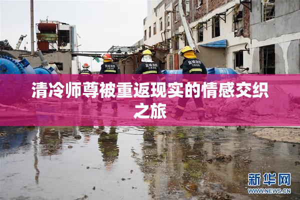 清冷师尊被重返现实的情感交织之旅