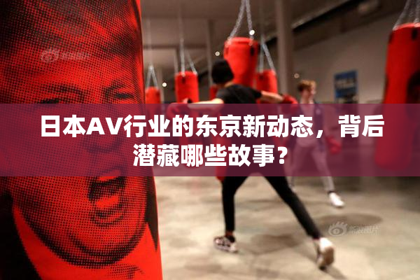 日本AV行业的东京新动态，背后潜藏哪些故事？