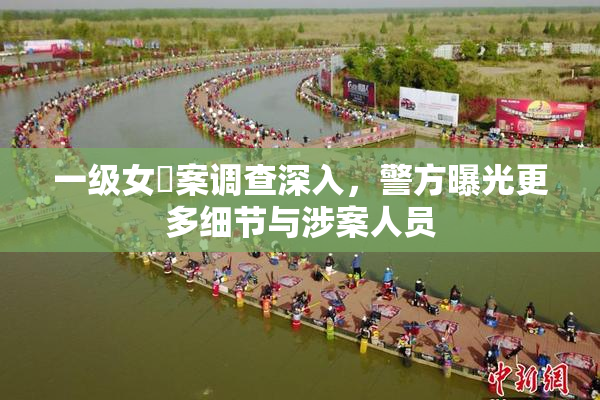 一级女婬案调查深入，警方曝光更多细节与涉案人员